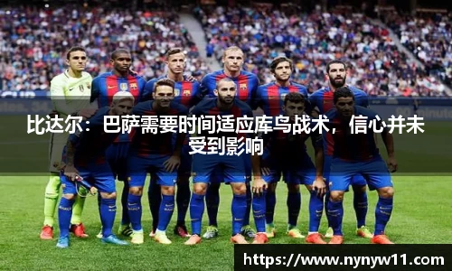 比达尔：巴萨需要时间适应库鸟战术，信心并未受到影响