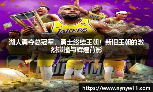 湖人勇夺总冠军，勇士终结王朝！新旧王朝的激烈碰撞与辉煌背影