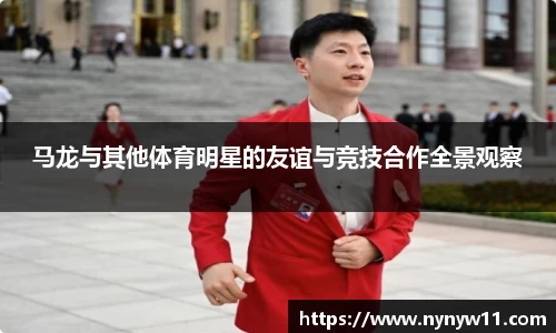 马龙与其他体育明星的友谊与竞技合作全景观察