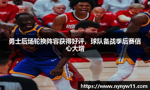 勇士后场轮换阵容获得好评，球队备战季后赛信心大增