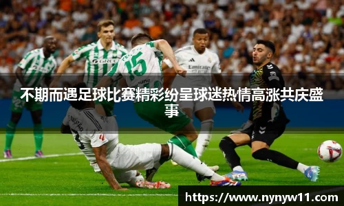 不期而遇足球比赛精彩纷呈球迷热情高涨共庆盛事