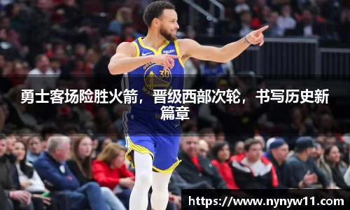 勇士客场险胜火箭，晋级西部次轮，书写历史新篇章