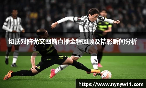 切沃对阵尤文图斯直播全程回顾及精彩瞬间分析
