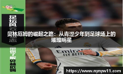 贝林厄姆的崛起之路：从青涩少年到足球场上的璀璨明星