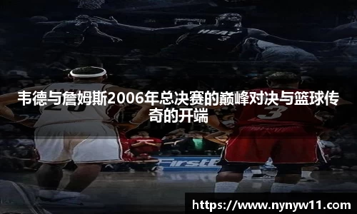 韦德与詹姆斯2006年总决赛的巅峰对决与篮球传奇的开端