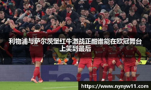 利物浦与萨尔茨堡红牛激战正酣谁能在欧冠舞台上笑到最后
