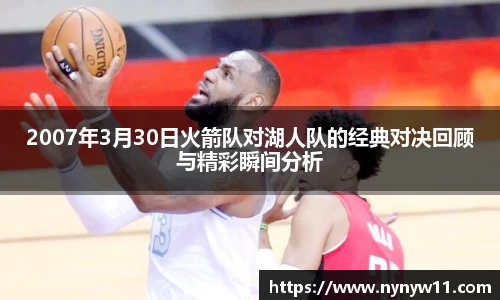 2007年3月30日火箭队对湖人队的经典对决回顾与精彩瞬间分析
