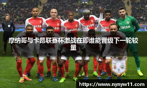 摩纳哥与卡昂联赛杯激战在即谁能晋级下一轮较量