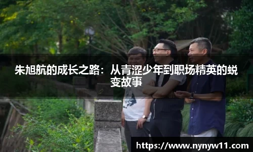 朱旭航的成长之路：从青涩少年到职场精英的蜕变故事