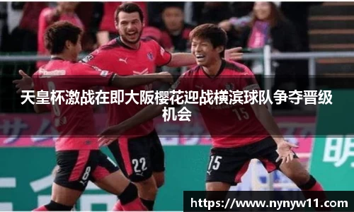 天皇杯激战在即大阪樱花迎战横滨球队争夺晋级机会