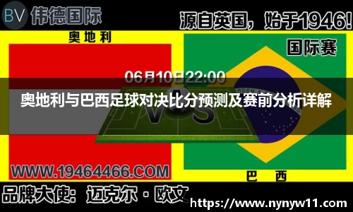 奥地利与巴西足球对决比分预测及赛前分析详解