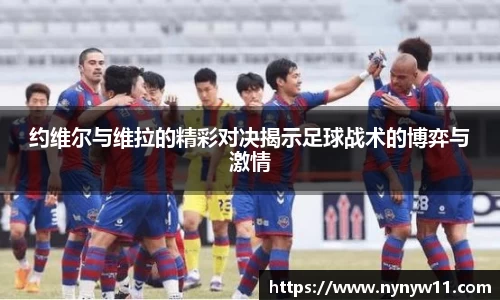 约维尔与维拉的精彩对决揭示足球战术的博弈与激情