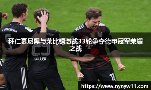 拜仁慕尼黑与莱比锡激战33轮争夺德甲冠军荣耀之战