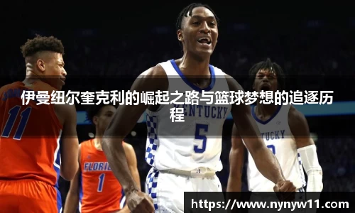 伊曼纽尔奎克利的崛起之路与篮球梦想的追逐历程