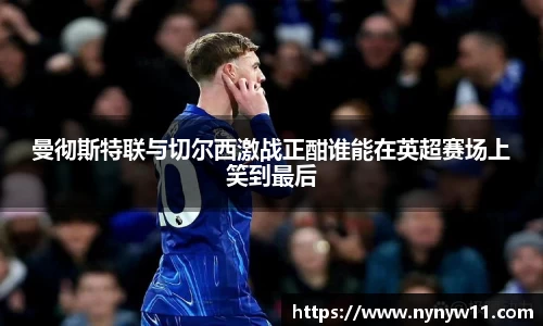 曼彻斯特联与切尔西激战正酣谁能在英超赛场上笑到最后