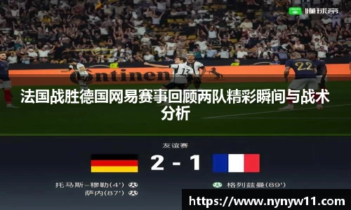 法国战胜德国网易赛事回顾两队精彩瞬间与战术分析