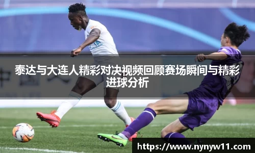 泰达与大连人精彩对决视频回顾赛场瞬间与精彩进球分析
