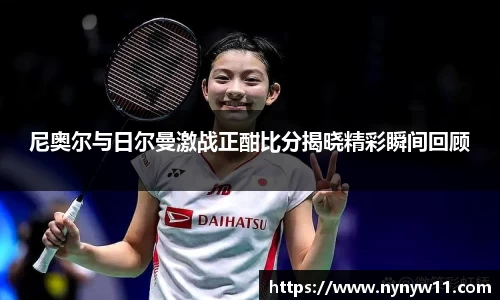 尼奥尔与日尔曼激战正酣比分揭晓精彩瞬间回顾