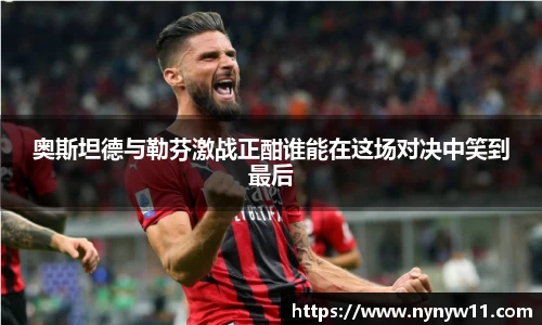 奥斯坦德与勒芬激战正酣谁能在这场对决中笑到最后