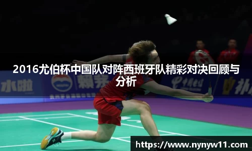 2016尤伯杯中国队对阵西班牙队精彩对决回顾与分析