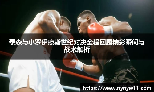 泰森与小罗伊琼斯世纪对决全程回顾精彩瞬间与战术解析