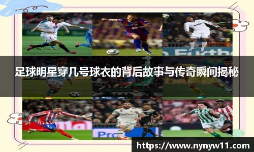 足球明星穿几号球衣的背后故事与传奇瞬间揭秘