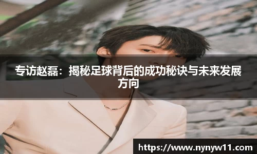 专访赵磊：揭秘足球背后的成功秘诀与未来发展方向