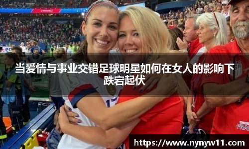 当爱情与事业交错足球明星如何在女人的影响下跌宕起伏