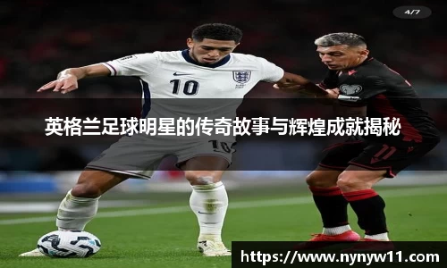 英格兰足球明星的传奇故事与辉煌成就揭秘